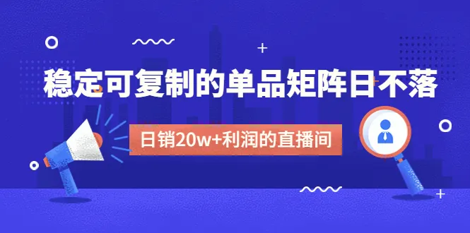 打造稳定有利润的抖音直播间：不吃主播的单品矩阵策略解密-网赚项目