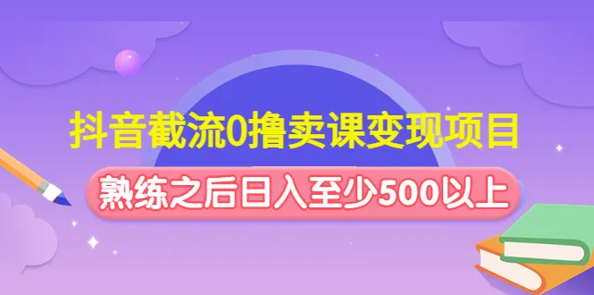 抖音截流变现课程：利用大V下线引流，日增*以上！-网赚项目