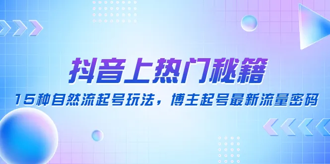 抖音流量新玩法揭秘：15种热门自然起号技巧，博主最新流量密码解析-网赚项目