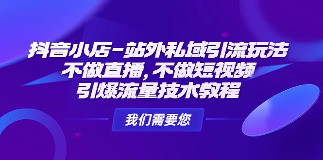 抖音小店站外私域引流玩法大揭秘：打造独特流量入口，实现店铺爆发式增长！-网赚项目