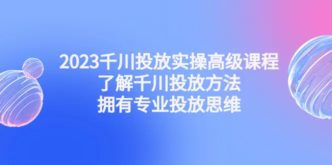 精通千川投放：掌握实战技巧，提升直播电商ROI-网赚项目