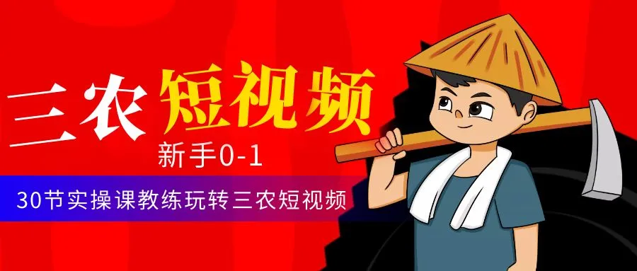 三农短视频运营课程：从零到一，玩转三农短视频的实操技巧-网赚项目