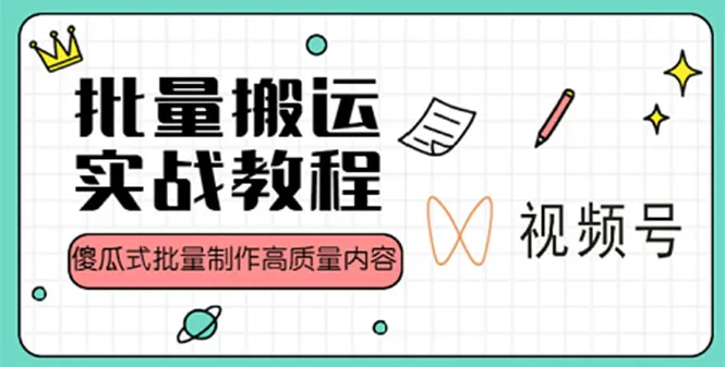 视频号批量搬运实战赚钱教程：开启视频创业新时代-网赚项目