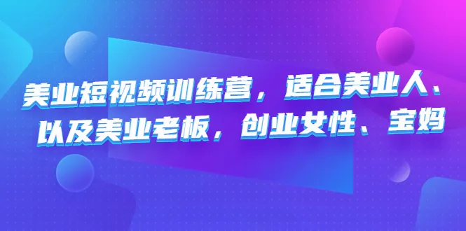 探索美业短视频训练营：解锁美业创业者的成功密码-网赚项目