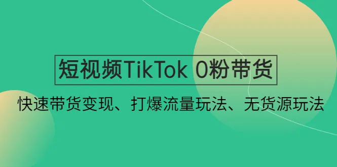 TikTok带货达人教程：打造爆款短视频、无货源带货新玩法揭秘！-网赚项目