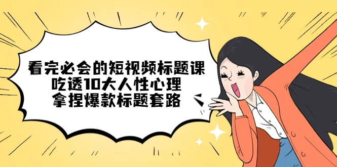 掌握短视频标题制作技巧，解锁10大人性心理，打造爆款标题套路-网赚项目