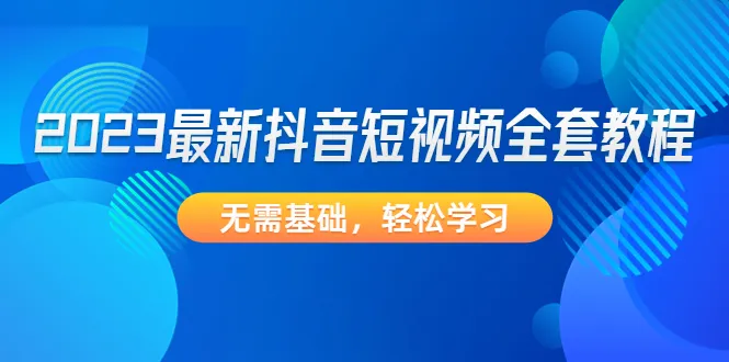 掌握短视频赚钱技巧：2023最新抖音全套教程-网赚项目