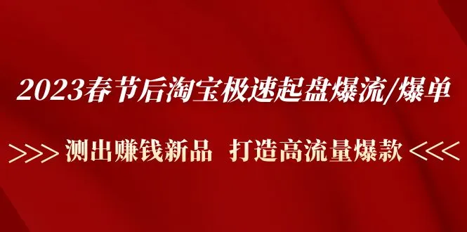 2023春节后淘宝新玩法揭秘：爆流爆单实战大咖带你掌握高流量爆款策略-网赚项目