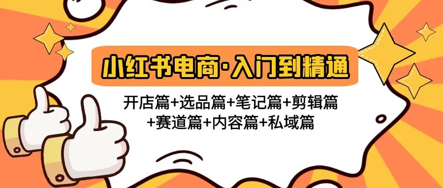 从小红书电商入门到精通：打造专业开店技能，解锁商业新红利！-网赚项目