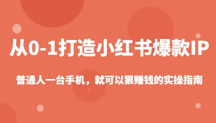 打造小红书爆款IP：普通人手机赚钱实操指南-网赚项目