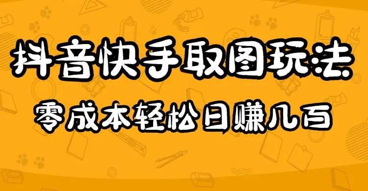 2023抖音快手取图玩法揭秘：零成本日增收攻略大公开！-网赚项目