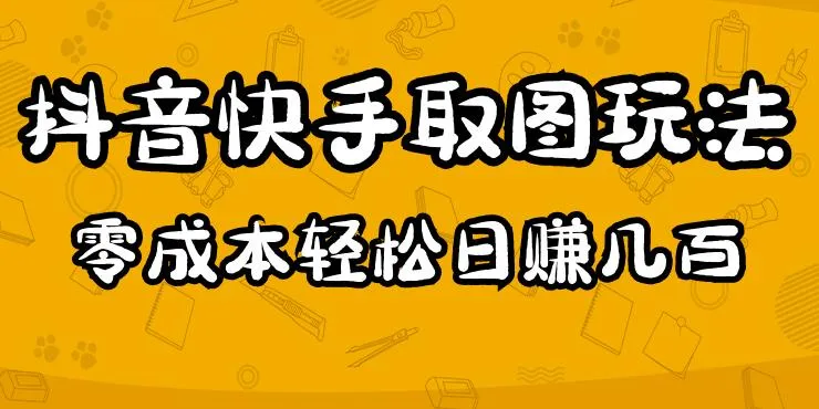 2023抖音快手取图玩法全解析：0成本日增几百，超简单操作！-网赚项目