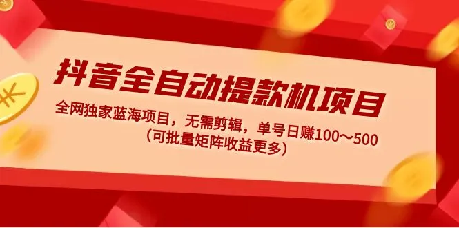 抖音全自动提款机项目揭秘：零剪辑、睡后赚钱秘籍大揭晓！-网赚项目