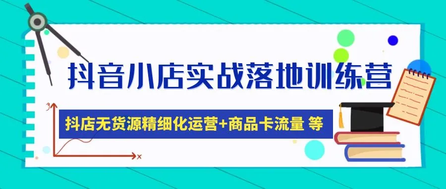 抖音小店实战落地训练营：精细化运营指南解析-网赚项目