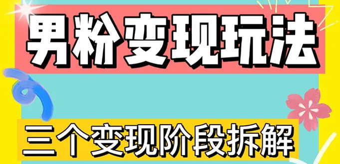 男粉变现秘籍揭秘：0-1快速掌握【4.0高阶玩法】直播挂课，蓝海策略-网赚项目