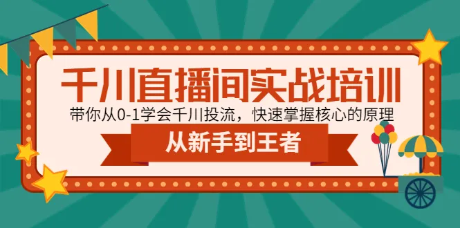 千川直播间实战培训：零基础速成投放技巧，助你迅速领悟核心原理-网赚项目