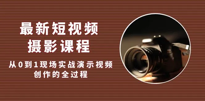 探索视频创作的艺术：全新短视频·摄影教程，从零开始打造生动影像！-网赚项目