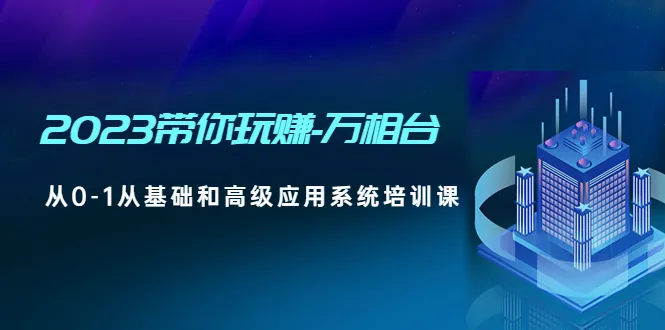 万相台|2023年|零基础到精通的系统培训课程-网赚项目