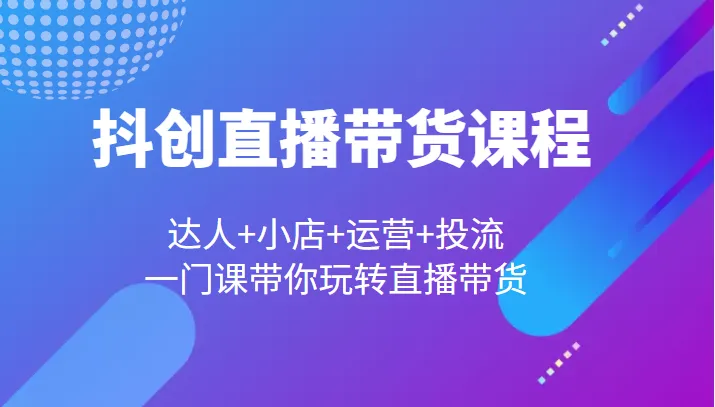 玩转直播带货：抖创达人全方位指南，解锁流量变现的秘密！-网赚项目