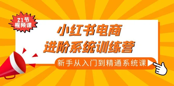 小红书电商进阶系统训练营：打造您的电商帝国-网赚项目