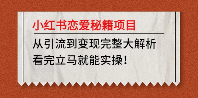 小红书恋爱秘籍项目：引流变现完整攻略，实操教程详解-网赚项目