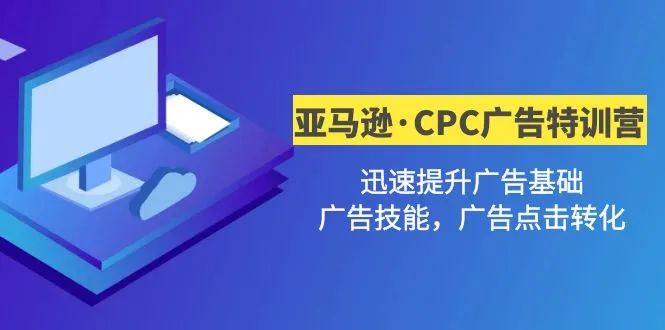 亚马逊 CPC 广告策略解析：提升广告点击转化的2期特训营-网赚项目