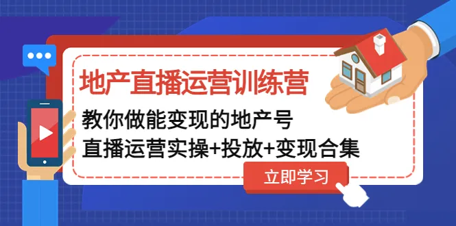 掌握地产直播运营技巧，打造变现地产号的实战训练-网赚项目