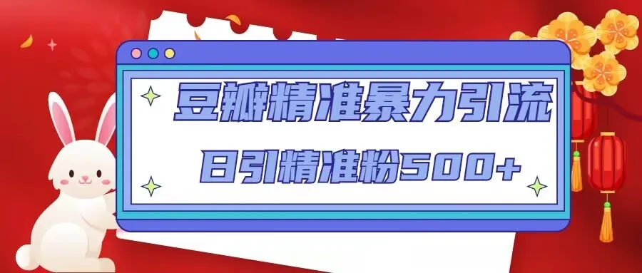 掌握豆瓣暴力引流技巧：每日吸引500 精准粉丝的独家课程【视频教程】-网赚项目