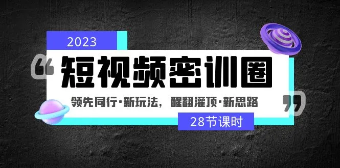 掌握短视频新玩法：2023全方位密训圈，领先同行，醒翻灌顶（时）-网赚项目