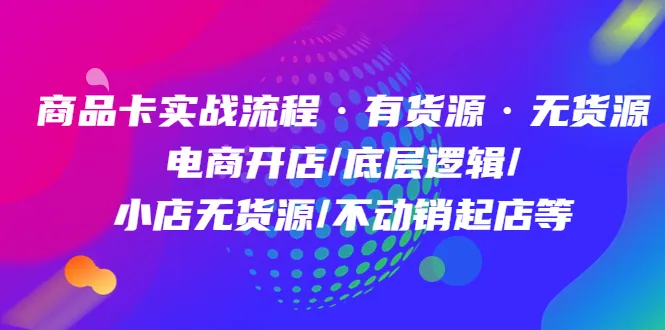 掌握商品卡实战流程：从无货源到动销起店，你也可以做到-网赚项目