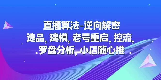 直播电商运营指南：揭秘选品、建模、老号复兴，如何利用罗盘分析和控流技巧实现小店的个性化推广？-网赚项目