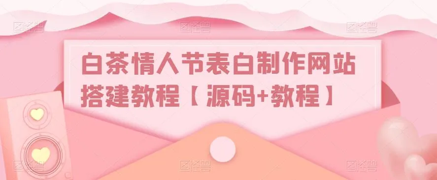 白茶情人节表白网站源码教程-网赚项目