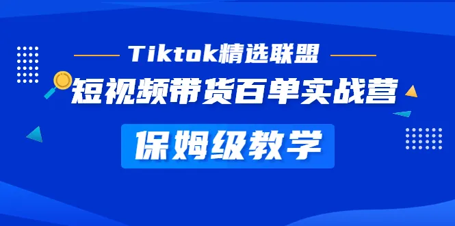 成为TikTok带货达人：精选联盟实战营全程保姆式教学-网赚项目