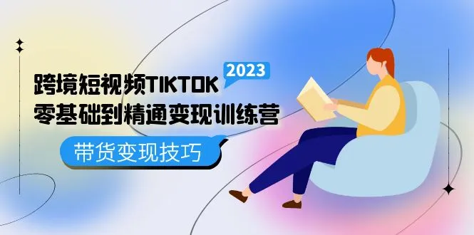 成为TikTok短视频变现高手：从零基础到精通，掌握跨境带货新技能-网赚项目