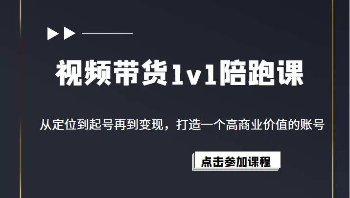 打造高商业价值账号的视频带货1v1陪跑课程解析-网赚项目