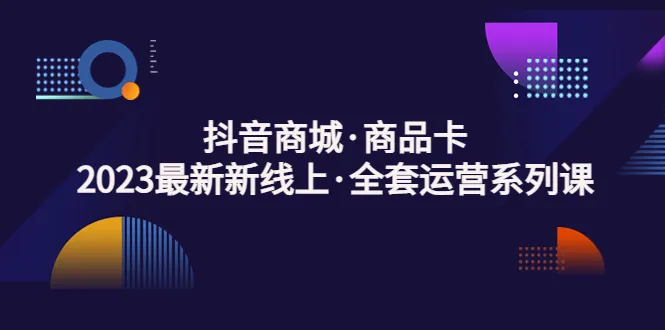 抖音电商教程全集：2023全新全攻略-网赚项目