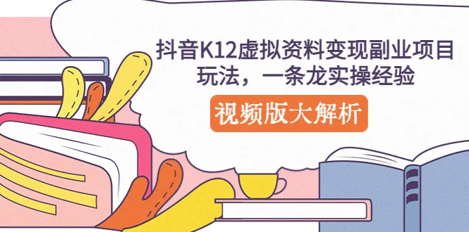 抖音K12虚拟资料变现副业项目：全面解析与实操经验分享-网赚项目