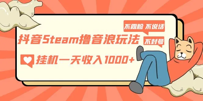 抖音Steam撸音浪玩法揭秘：不露脸不说话不封号，社恐人群的福音！-网赚项目