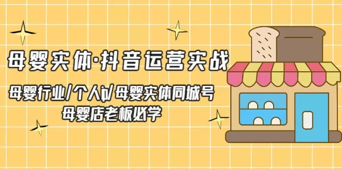 抖音运营实战：母婴实体店如何在抖音上获得爆发式增长？-网赚项目