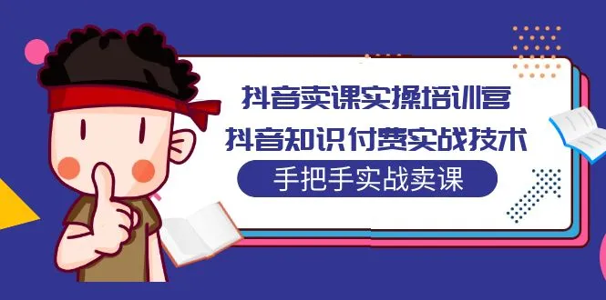 抖音知识付费实操培训：打造抖店新时代，解锁知识变现秘籍！-网赚项目