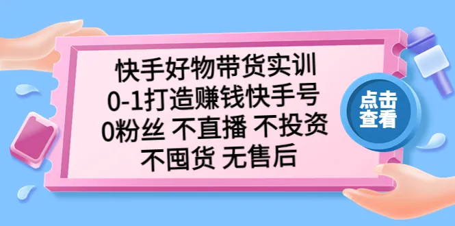 快手好物带货秘籍：零基础打造个人品牌，爆单不囤货，0粉丝也能赚钱！-网赚项目