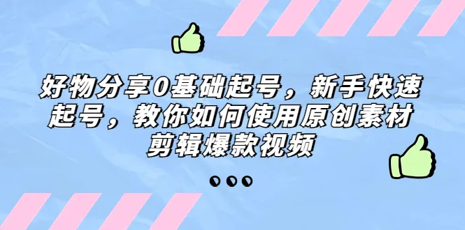 零基础起号，新手速成！好物短视频剪辑教程详解，走进爆款世界！-网赚项目