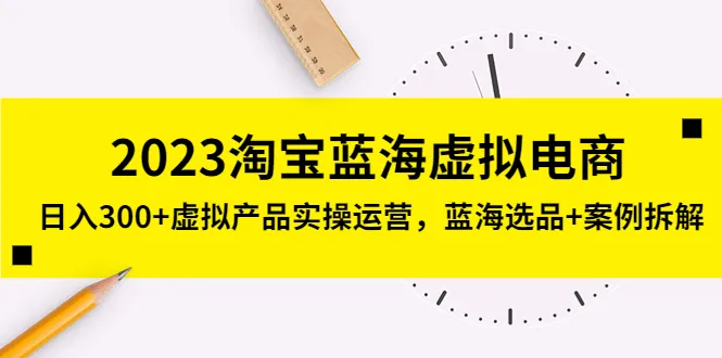 2023年淘宝蓝海虚拟电商运营实践：每日收入超多元！实战蓝海选品及案例解析-网赚项目