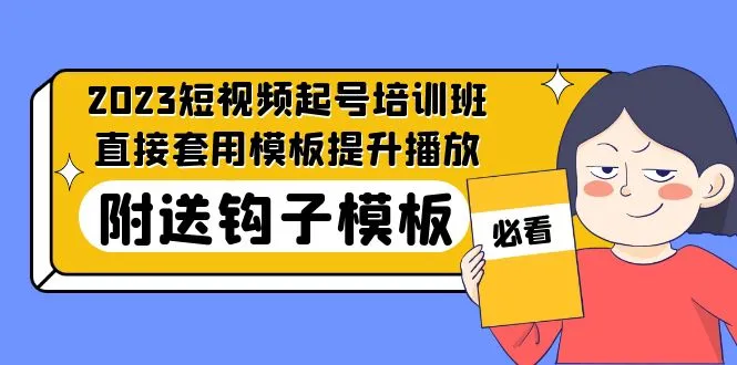 2023年最新短视频起号培训班：提升播放量，创意钩子模板大揭秘！-网赚项目