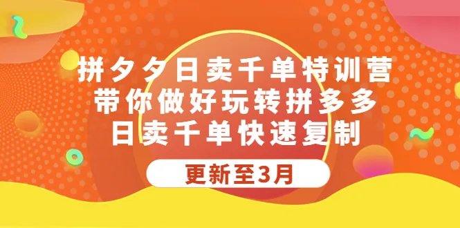 拼夕夕日卖千单特训营：轻松学会玩法，迅速实现日销千单！-网赚项目