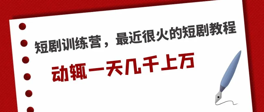 探索短剧创作的无限可能性：短剧训练营解析、变现玩法和实操技巧-网赚项目