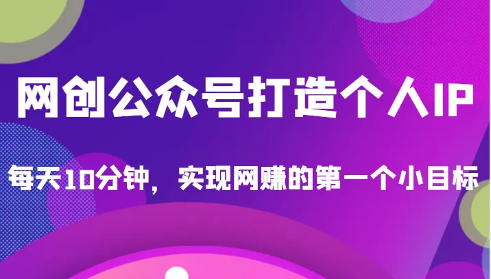 探索网赚新模式：每天花10分钟，打造个人IP项目，实现第一个小目标-网赚项目