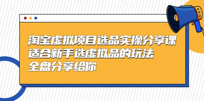 淘宝虚拟项目实战：倾囊相授，全面解析新手选品技巧-网赚项目