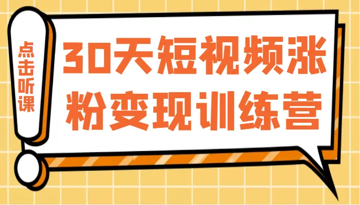 30天短视频涨粉变现训练营：打造持续吸金账号的秘诀揭秘！-网赚项目