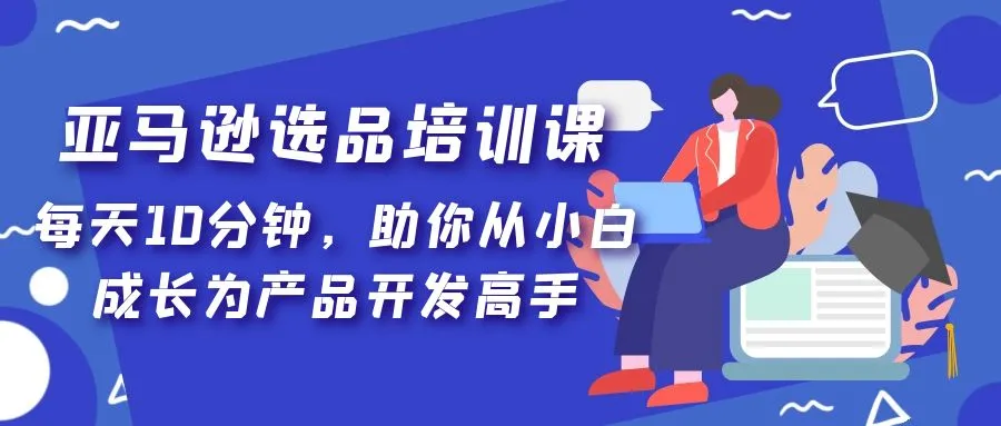 小白必看！亚马逊产品开发成长攻略：每天更多分钟课程-网赚项目